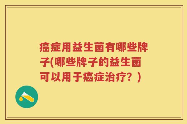 症用益生菌有哪些牌子(哪些牌子的益生菌可以用于症？)