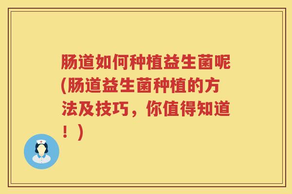 肠道如何种植益生菌呢(肠道益生菌种植的方法及技巧,你值得知道!) 肠道如何种植益生菌呢(肠道益生菌种植的方法及技巧,你值得知道!)