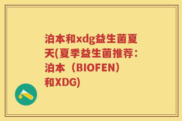 泊本和xdg益生菌夏天(夏季益生菌推荐:泊本(BIOFEN)和XDG) 泊本和xdg益生菌夏天(夏季益生菌推荐:泊本(BIOFEN)和XDG)