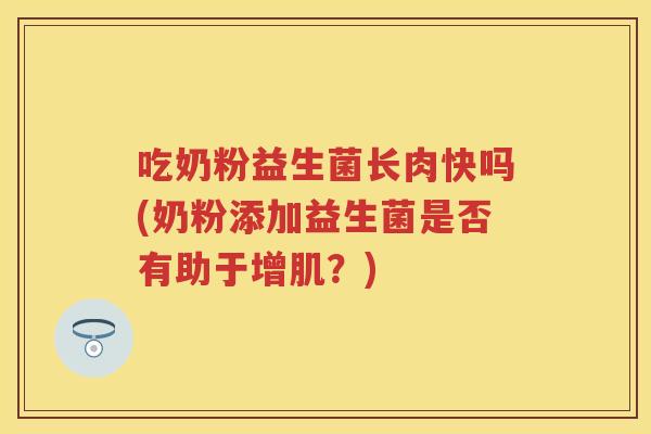 吃奶粉益生菌长肉快吗(奶粉添加益生菌是否有助于增肌？)