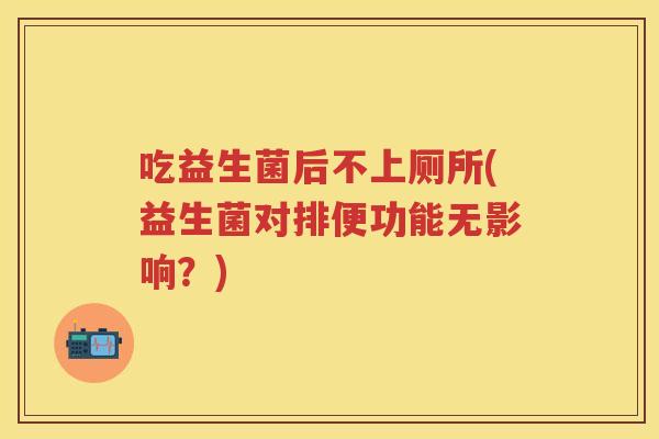 吃益生菌后不上厕所(益生菌对排便功能无影响？)