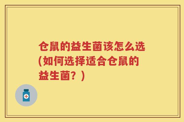仓鼠的益生菌该怎么选(如何选择适合仓鼠的益生菌?) 仓鼠的益生菌该怎么选(如何选择适合仓鼠的益生菌?)