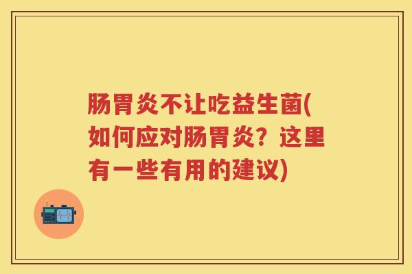 肠不让吃益生菌(如何应对肠？这里有一些有用的建议)