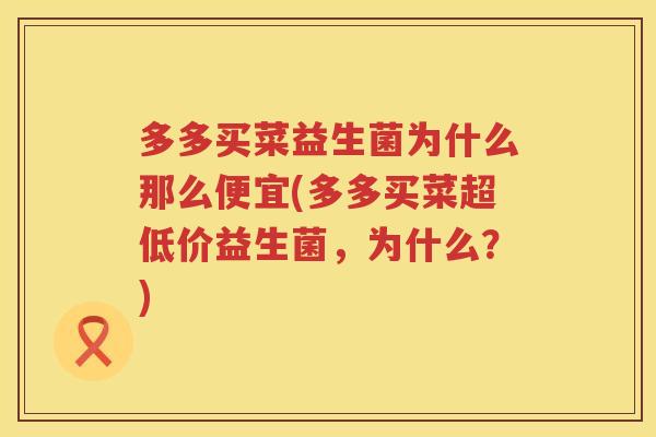 多多买菜益生菌为什么那么便宜(多多买菜超低价益生菌，为什么？)
