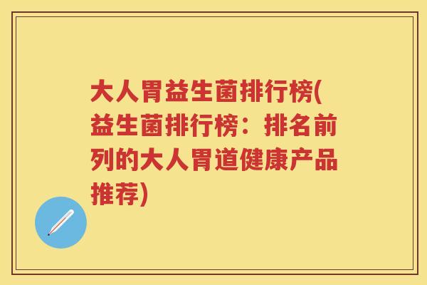 大人胃益生菌排行榜(益生菌排行榜:排名前列的大人胃道健康产品推荐) 大人胃益生菌排行榜(益生菌排行榜:排名前列的大人胃道健康产品推荐)