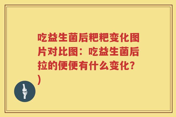 吃益生菌后粑粑变化图片对比图:吃益生菌后拉的便便有什么变化?) 吃益生菌后粑粑变化图片对比图:吃益生菌后拉的便便有什么变化?)