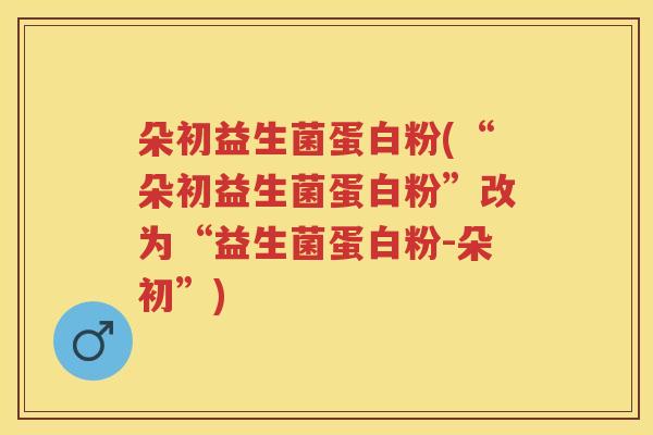 朵初益生菌蛋白粉(“朵初益生菌蛋白粉”改为“益生菌蛋白粉-朵初”)