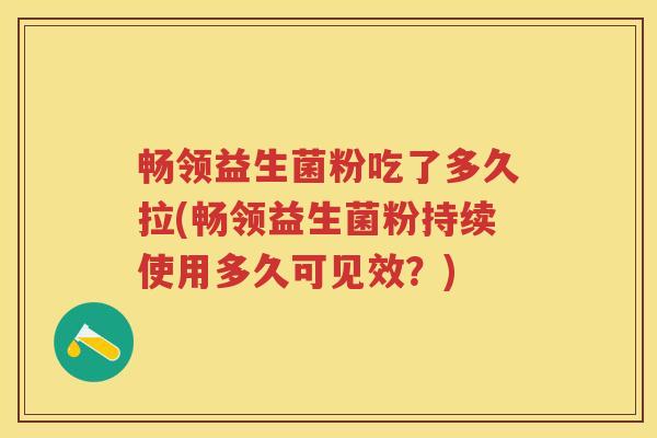 畅领益生菌粉吃了多久拉(畅领益生菌粉持续使用多久可见效?) 畅领益生菌粉吃了多久拉(畅领益生菌粉持续使用多久可见效?)