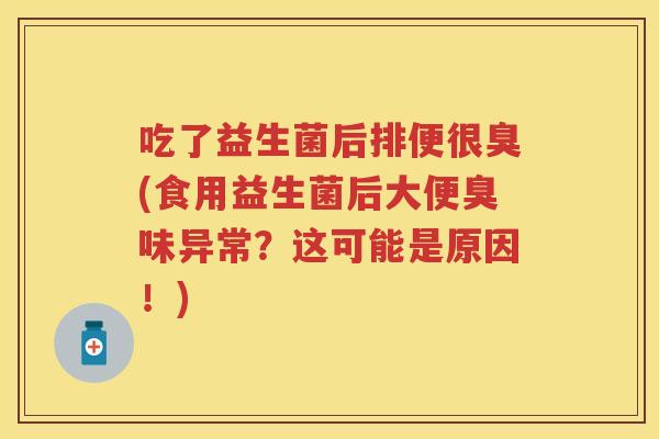 吃了益生菌后排便很臭(食用益生菌后大便臭味异常?这可能是原因!) 吃了益生菌后排便很臭(食用益生菌后大便臭味异常?这可能是原因!)