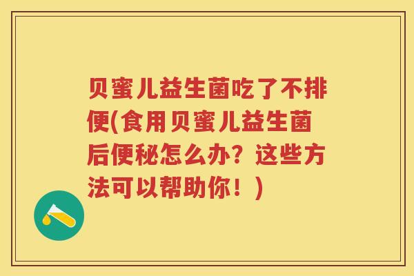 贝蜜儿益生菌吃了不排便(食用贝蜜儿益生菌后怎么办？这些方法可以帮助你！)