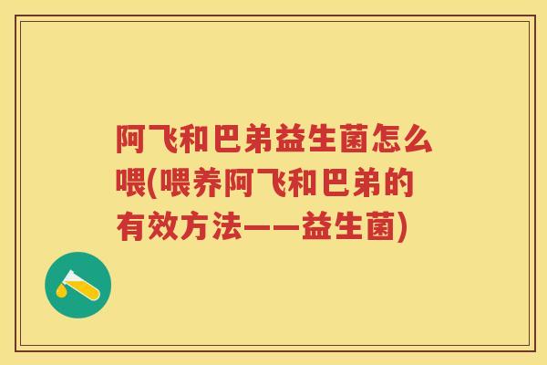 阿飞和巴弟益生菌怎么喂(喂养阿飞和巴弟的有效方法——益生菌) 阿飞和巴弟益生菌怎么喂(喂养阿飞和巴弟的有效方法——益生菌)