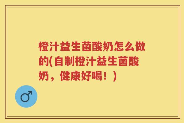 橙汁益生菌酸奶怎么做的(自制橙汁益生菌酸奶，健康好喝！)