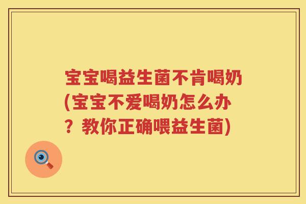 宝宝喝益生菌不肯喝奶(宝宝不爱喝奶怎么办?教你正确喂益生菌) 宝宝喝益生菌不肯喝奶(宝宝不爱喝奶怎么办?教你正确喂益生菌)