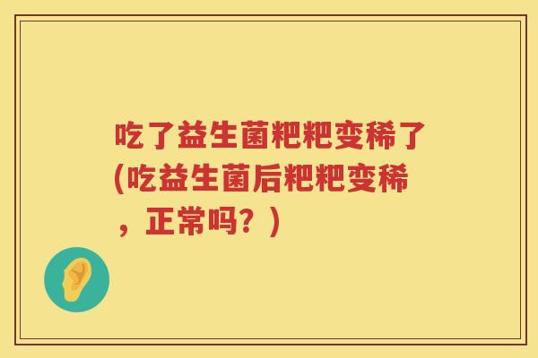 吃了益生菌粑粑变稀了(吃益生菌后粑粑变稀,正常吗?) 吃了益生菌粑粑变稀了(吃益生菌后粑粑变稀,正常吗?)