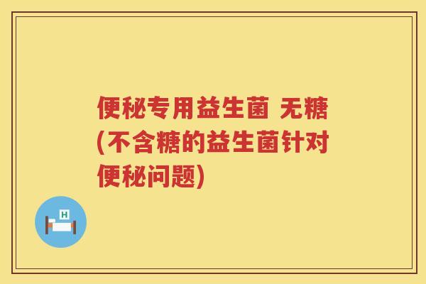 专用益生菌 无糖(不含糖的益生菌针对问题)