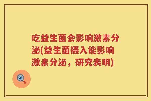 吃益生菌会影响激素分泌(益生菌摄入能影响激素分泌，研究表明)