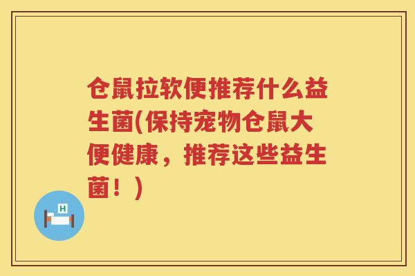 仓鼠拉软便推荐什么益生菌(保持宠物仓鼠大便健康,推荐这些益生菌!) 仓鼠拉软便推荐什么益生菌(保持宠物仓鼠大便健康,推荐这些益生菌!)