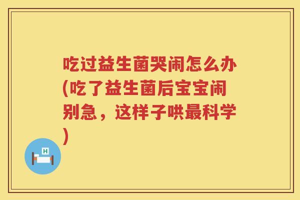 吃过益生菌哭闹怎么办(吃了益生菌后宝宝闹别急,这样子哄科学) 吃过益生菌哭闹怎么办(吃了益生菌后宝宝闹别急,这样子哄科学)