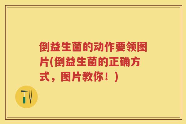 倒益生菌的动作要领图片(倒益生菌的正确方式,图片教你!) 倒益生菌的动作要领图片(倒益生菌的正确方式,图片教你!)