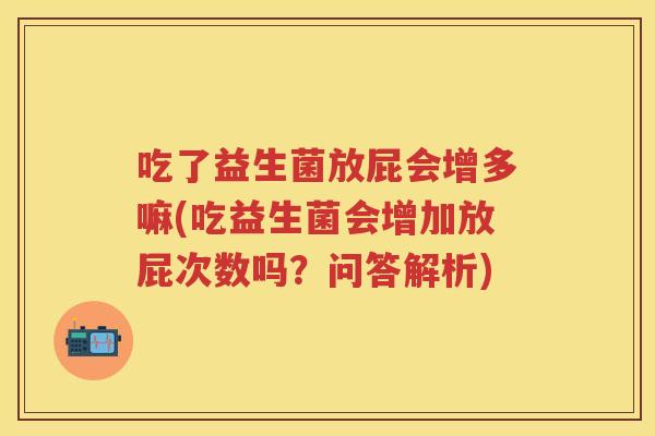 吃了益生菌放屁会增多嘛(吃益生菌会增加放屁次数吗？问答解析)