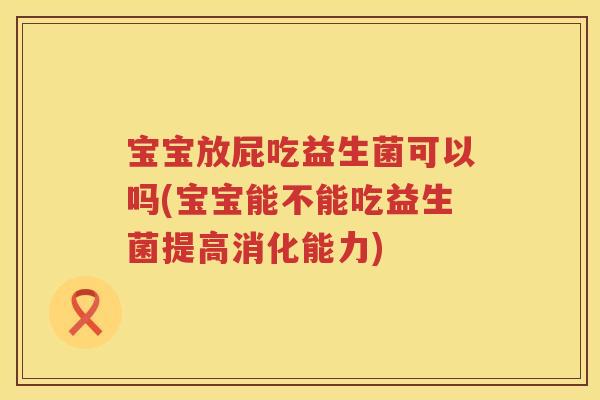 宝宝放屁吃益生菌可以吗(宝宝能不能吃益生菌提高消化能力) 宝宝放屁吃益生菌可以吗(宝宝能不能吃益生菌提高消化能力)