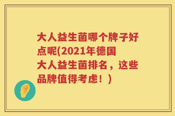 大人益生菌哪个牌子好点呢(2021年德国大人益生菌排名,这些品牌值得考虑!) 大人益生菌哪个牌子好点呢(2021年德国大人益生菌排名,这些品牌值得考虑!)