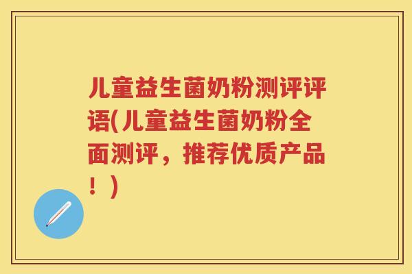 儿童益生菌奶粉测评评语(儿童益生菌奶粉全面测评,推荐优质产品!) 儿童益生菌奶粉测评评语(儿童益生菌奶粉全面测评,推荐优质产品!)