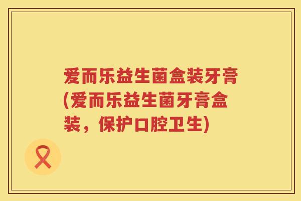 爱而乐益生菌盒装牙膏(爱而乐益生菌牙膏盒装,保护口腔卫生) 爱而乐益生菌盒装牙膏(爱而乐益生菌牙膏盒装,保护口腔卫生)