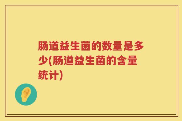 肠道益生菌的数量是多少(肠道益生菌的含量统计) 肠道益生菌的数量是多少(肠道益生菌的含量统计)