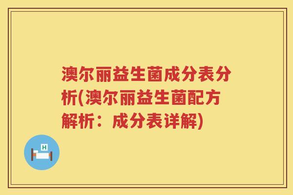 澳尔丽益生菌成分表分析(澳尔丽益生菌配方解析:成分表详解) 澳尔丽益生菌成分表分析(澳尔丽益生菌配方解析:成分表详解)