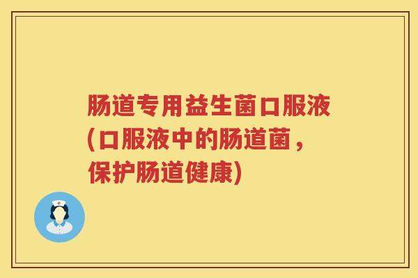 肠道专用益生菌口服液(口服液中的肠道菌,保护肠道健康) 肠道专用益生菌口服液(口服液中的肠道菌,保护肠道健康)