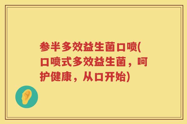 参半多效益生菌口喷(口喷式多效益生菌,呵护健康,从口开始) 参半多效益生菌口喷(口喷式多效益生菌,呵护健康,从口开始)