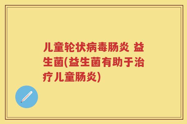 儿童轮状 益生菌(益生菌有助于儿童) 儿童轮状 益生菌(益生菌有助于儿童)
