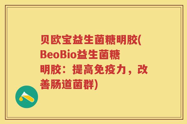 贝欧宝益生菌糖明胶(BeoBio益生菌糖明胶:提高力,改善肠道菌群) 贝欧宝益生菌糖明胶(BeoBio益生菌糖明胶:提高力,改善肠道菌群)