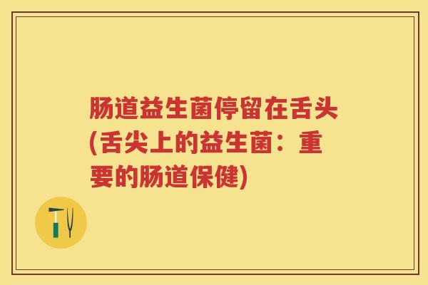 肠道益生菌停留在舌头(舌尖上的益生菌：重要的肠道保健)