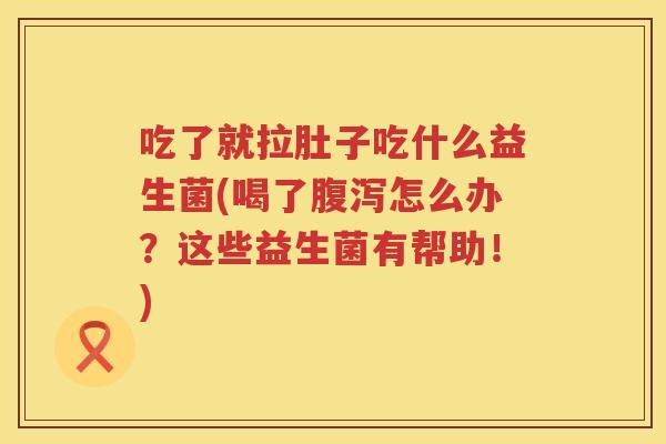 吃了就拉肚子吃什么益生菌(喝了怎么办?这些益生菌有帮助!) 吃了就拉肚子吃什么益生菌(喝了怎么办?这些益生菌有帮助!)