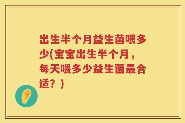 出生半个月益生菌喂多少(宝宝出生半个月，每天喂多少益生菌合适？)