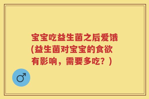 宝宝吃益生菌之后爱饿(益生菌对宝宝的有影响，需要多吃？)