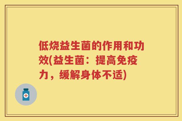 低烧益生菌的作用和功效(益生菌:提高力,缓解身体不适) 低烧益生菌的作用和功效(益生菌:提高力,缓解身体不适)