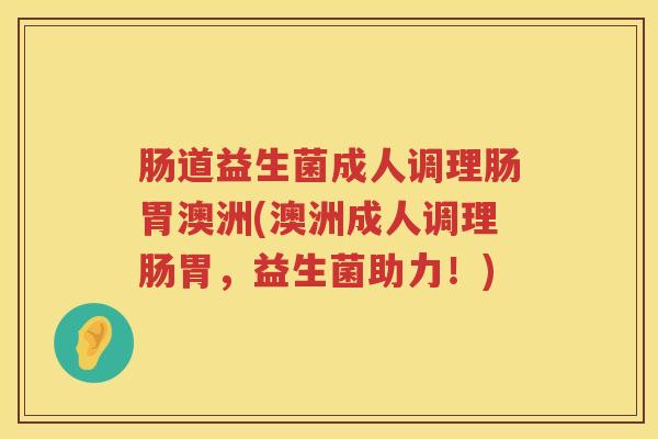 肠道益生菌成人调理肠胃澳洲(澳洲成人调理肠胃,益生菌助力!) 肠道益生菌成人调理肠胃澳洲(澳洲成人调理肠胃,益生菌助力!)