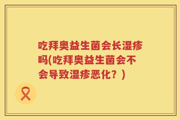 吃拜奥益生菌会长吗(吃拜奥益生菌会不会导致恶化?) 吃拜奥益生菌会长吗(吃拜奥益生菌会不会导致恶化?)