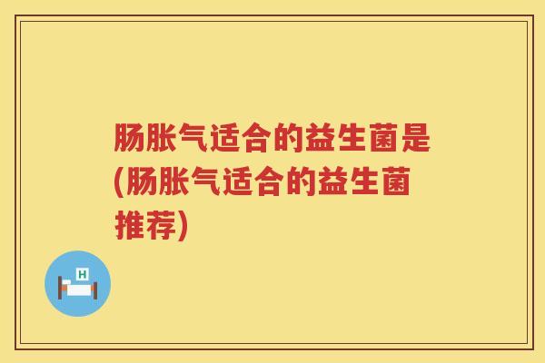 肠适合的益生菌是(肠适合的益生菌推荐) 肠适合的益生菌是(肠适合的益生菌推荐)