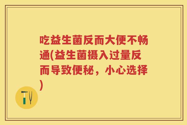 吃益生菌反而大便不畅通(益生菌摄入过量反而导致,小心选择) 吃益生菌反而大便不畅通(益生菌摄入过量反而导致,小心选择)