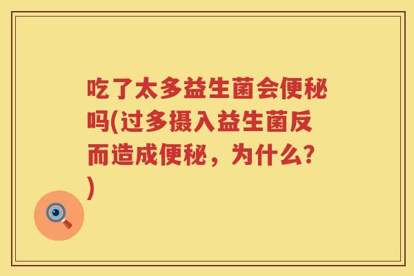 吃了太多益生菌会吗(过多摄入益生菌反而造成,为什么?) 吃了太多益生菌会吗(过多摄入益生菌反而造成,为什么?)