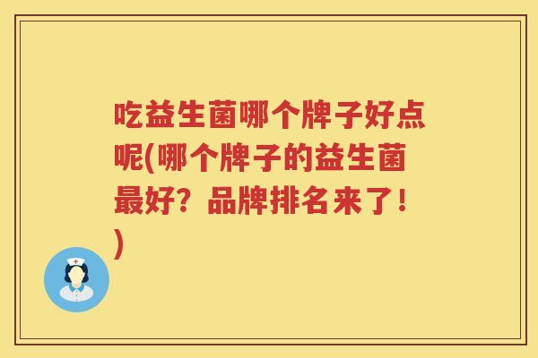 吃益生菌哪个牌子好点呢(哪个牌子的益生菌好?品牌排名来了!) 吃益生菌哪个牌子好点呢(哪个牌子的益生菌好?品牌排名来了!)