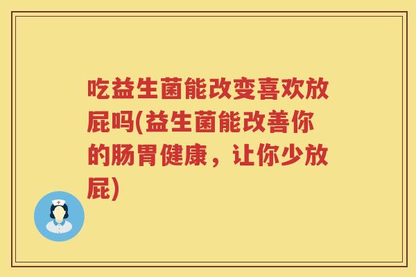 吃益生菌能改变喜欢放屁吗(益生菌能改善你的肠胃健康,让你少放屁) 吃益生菌能改变喜欢放屁吗(益生菌能改善你的肠胃健康,让你少放屁)