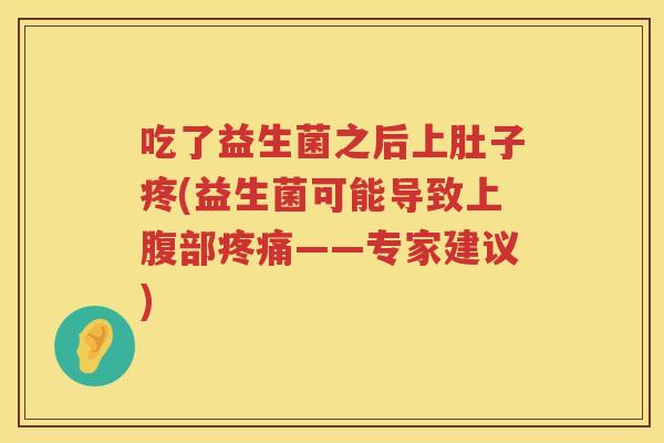 吃了益生菌之后上肚子疼(益生菌可能导致上腹部——专家建议)