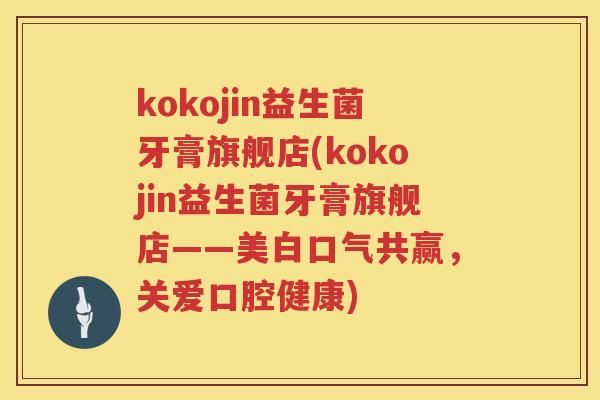kokojin益生菌牙膏旗舰店(kokojin益生菌牙膏旗舰店——美白口气共赢,关爱口腔健康) kokojin益生菌牙膏旗舰店(kokojin益生菌牙膏旗舰店——美白口气共赢,关爱口腔健康)
