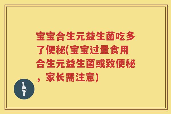 宝宝合生元益生菌吃多了(宝宝过量食用合生元益生菌或致,家长需注意) 宝宝合生元益生菌吃多了(宝宝过量食用合生元益生菌或致,家长需注意)