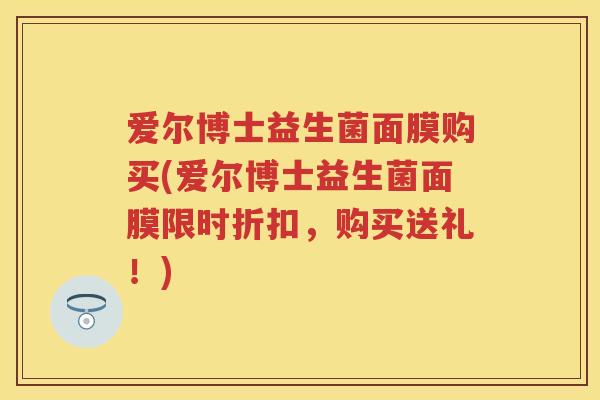 爱尔博士益生菌面膜购买(爱尔博士益生菌面膜限时折扣，购买送礼！)